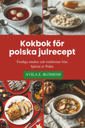 Kokbok fr polska julrecept: Festliga smaker och traditioner fr?n hj?rtat av Polen