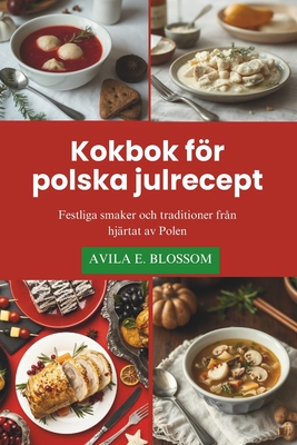 Kokbok fr polska julrecept: Festliga smaker och traditioner fr?n hj?rtat av Polen - Blossom, Avila E