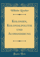 Kolonien, Kolonialpolitik Und Auswanderung (Classic Reprint)