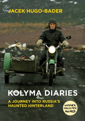 Kolyma Diaries: A Journey into Russia's Haunted Hinterland - Hugo-Bader, Jacek, and Lloyd-Jones, Antonia (Translated by)