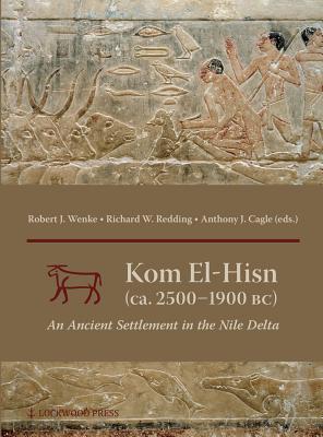 Kom El-Hisn (Ca. 2500-1900 Bc): An Ancient Settlement in the Nile Delta - Cagle, Anthony J (Editor), and Redding, Richard W (Editor), and Wenke, Robert J (Editor)