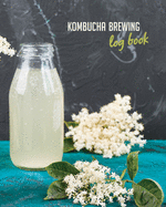 Kombucha Brewing Log Book: Keep track of your kombucha making (Kombucha Recipe Book / Kombucha Journal to record and write in)