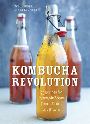 Kombucha Revolution: 75 Recipes for Homemade Brews, Fixers, Elixirs, and Mixers - Lee, Stephen, and Koopman, Ken