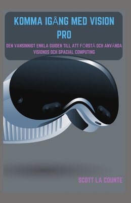 Komma Igng Med Vision Pro: Den Vansinnigt Enkla Guiden till Att Frst Och Anvnda Visionos Och Spacial Computing - La Counte, Scott
