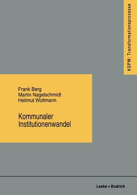Kommunaler Institutionenwandel: Regionale Fallstudien Zum Ostdeutschen Transformationsproze? - Berg, Frank, and Nagelschmidt, Martin, and Wollmann, Hellmut