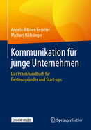 Kommunikation F?r Junge Unternehmen: Das Praxishandbuch F?r Existenzgr?nder Und Start-Ups