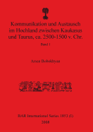 Kommunikation und Austausch im Hochland zwischen Kaukasus und Taurus, ca. 2500-1500 v. Chr.: Band 1