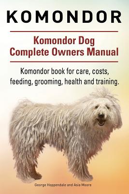 Komondor. Komondor Dog Complete Owners Manual. Komondor book for care, costs, feeding, grooming, health and training. - Moore, Asia, and Hoppendale, George