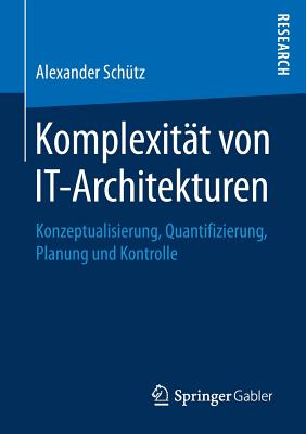 Komplexitat Von It-Architekturen: Konzeptualisierung, Quantifizierung, Planung Und Kontrolle - Sch?tz, Alexander