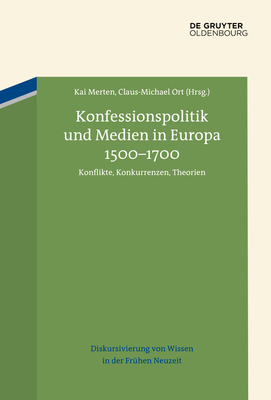 Konfessionspolitik Und Medien in Europa 1500-1700: Konflikte, Konkurrenzen, Theorien - Merten, Kai (Editor), and Ort, Claus-Michael (Editor)