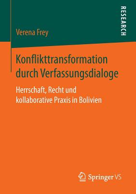 Konflikttransformation Durch Verfassungsdialoge: Herrschaft, Recht Und Kollaborative Praxis in Bolivien - Frey, Verena
