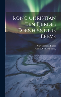 Kong Christian Den Fjerdes Egenhndige Breve - Bricka, Carl Frederik, and Fridericia, Julius Albert