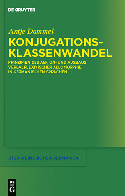 Konjugationsklassenwandel: Prinzipien Des AB-, Um- und Ausbaus Verbalflexivischer Allomorphie in Germanischen Sprachen - Dammel, Antje