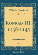 Konrad III, 1138-1145, Vol. 1 (Classic Reprint)