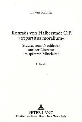 Konrads Von Halberstadt O.P. Tripartitus Moralium: Studien Zum Nachleben Antiker Literatur Im Spaeteren Mittelalter - Rauner, Erwin