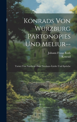 Konrads Von Wurzburg Partonopies Und Meliur--: Turnei Von Nantheiz--Sant Nicolaus--Lieder Und Spruche - Konrad, and Roth, Johann Franz