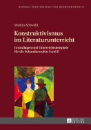 Konstruktivismus im Literaturunterricht: Grundlagen und Unterrichtsbeispiele fuer die Sekundarstufen I und II