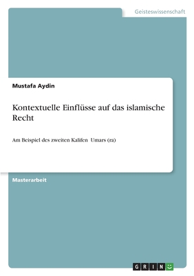 Kontextuelle Einflsse auf das islamische Recht: Am Beispiel des zweiten Kalifen Umars (ra) - Aydin, Mustafa