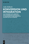 Konversion Und Integration: Konversionen Vom Judentum Zum Lutherischen Christentum Im Frhneuzeitlichen Herzogtum Sachsen-Gotha-Altenburg