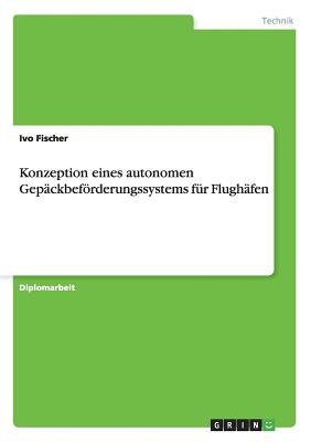 Konzeption eines autonomen Gepckbefrderungssystems fr Flughfen - Fischer, Ivo