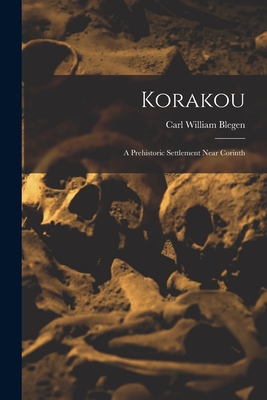 Korakou: A Prehistoric Settlement Near Corinth - Blegen, Carl William