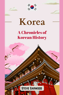 Korea: A Chronicles Of Korean History: The Extraordinary Life Of Korean Including Mongol Invasion Wars and Other Kingdom Related Story's.