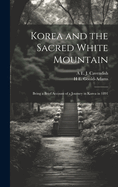 Korea and the Sacred White Mountain: Being a Brief Account of a Journey in Korea in 1891