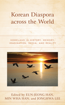 Korean Diaspora across the World: Homeland in History, Memory, Imagination, Media, and Reality - Han, Eun-Jeong (Editor), and Han, Min Wha (Editor), and Lee, Jonghwa (Editor)