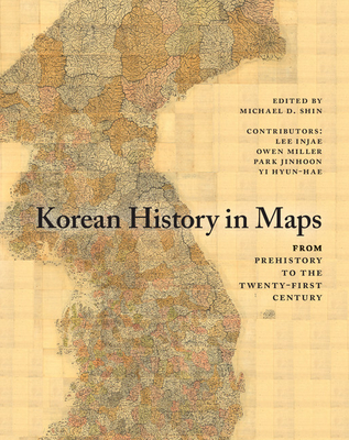 Korean History in Maps: From Prehistory to the Twenty-First Century - Shin, Michael D (Editor), and Injae, Lee, and Miller, Owen