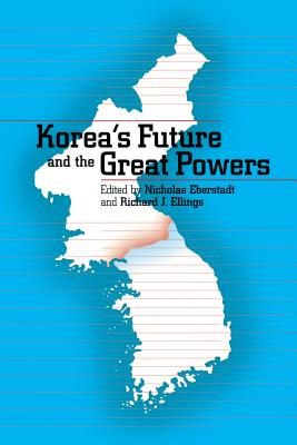 Korea's Future and the Great Powers - Eberstadt, Nicholas (Editor), and Ellings, Richard J, President (Editor)