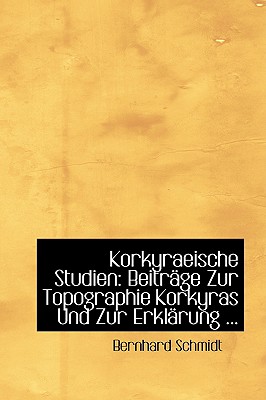 Korkyraeische Studien: Beitrage Zur Topographie Korkyras Und Zur Erklarung - Schmidt, Bernhard