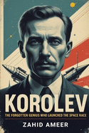 Korolev: The Forgotten Genius Who Launched the Space Race