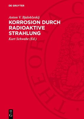 Korrosion Durch Radioaktive Strahlung - Bjalobzeskij, Anton V, and Schwabe, Kurt (Editor)