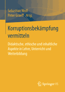 Korruptionsbek?mpfung Vermitteln: Didaktische, Ethische Und Inhaltliche Aspekte in Lehre, Unterricht Und Weiterbildung