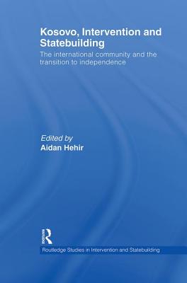 Kosovo, Intervention and Statebuilding: The International Community and the Transition to Independence - Hehir, Aidan (Editor)