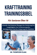 Krafttraining Trainingsbibel F?r Senioren ?ber 70: Schnelle Und Einfache ?bungen Zur Frderung Der Langlebigkeit, Zur Verbesserung Des Gleichgewichts Und Zur Steigerung Der Mobilit?t