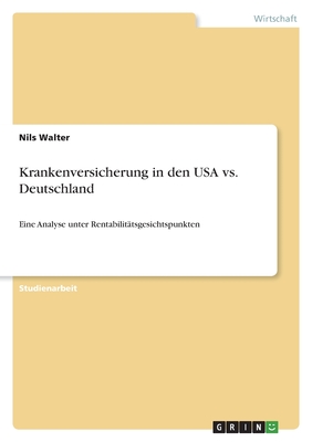 Krankenversicherung in den USA vs. Deutschland: Eine Analyse unter Rentabilit?tsgesichtspunkten - Walter, Nils