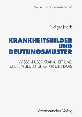 Krankheitsbilder Und Deutungsmuster: Wissen ber Krankheit Und Dessen Bedeutung Fr Die PRAXIS - Jacob, Rdiger
