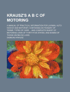 Krausz's A B s of Motoring; A Manual of Practical Information for Layman, Auto Novice and Motorist, Containing Dictionary of Terms, Types of Cars ... and Complete Digest of Motoring Laws of Thirty-Five States, and Names of Those Having No Laws