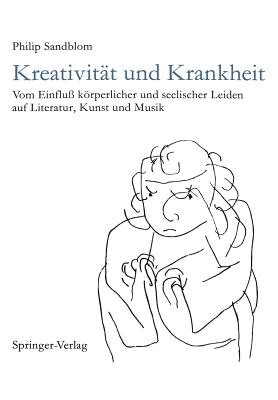 Kreativit?t Und Krankheit: Vom Einflu? Krperlicher Und Seelischer Leiden Auf Literatur, Kunst Und Musik - Sandblom, Philip