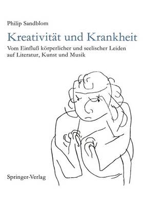 Kreativitat Und Krankheit: Vom Einfluss Korperlicher Und Seelischer Leiden Auf Literatur, Kunst Und Musik - Sandblom, Philip