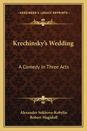 Krechinsky's Wedding: A Comedy In Three Acts