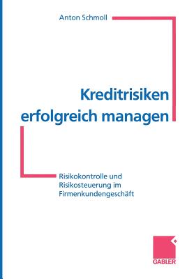 Kreditrisiken Erfolgreich Managen: Risikokontrolle Und Risikosteuerung Im Firmenkundengeschaft - Schmoll, Anton (Editor)