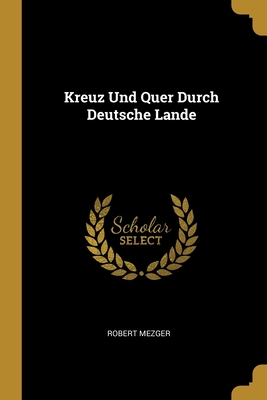 Kreuz Und Quer Durch Deutsche Lande - Mezger, Robert