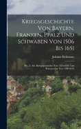 Kriegsgeschichte Von Bayern, Franken, Pfalz Und Schwaben Von 1506 Bis 1651: Bd., 2. Abt. Kriegsgeschichte Von 1634-1651 Und Kriegswesen Von 1598-1651