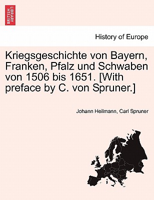 Kriegsgeschichte Von Bayern, Franken, Pfalz Und Schwaben Von 1506 Bis 1651. [with Preface by C. Von Spruner.] Erste Band - Heilmann, Johann, and Spruner, Carl
