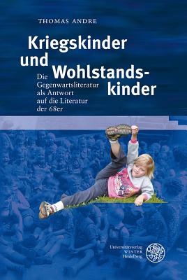 Kriegskinder Und Wohlstandskinder: Die Gegenwartsliteratur ALS Antwort Auf Die Literatur Der 68er - Andre, Thomas