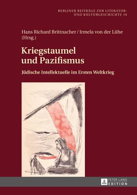 Kriegstaumel und Pazifismus: Juedische Intellektuelle im Ersten Weltkrieg - Von Der L?he, Irmela, and Hart, Gail K, and Brittnacher, Hans Richard (Editor)