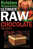 Kristen Suzanne's Ultimate Raw Vegan Chocolate Recipes: Fast & Easy, Sweet & Savory Raw Chocolate Recipes Using Raw Chocolate Powder, Raw Cacao Nibs, and Raw Cacao Butter