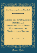 Kritik Des Natrlichen Rechts ALS Propdeutik Zu Einer Wissenschaft Der Natrlichen Rechte (Classic Reprint)